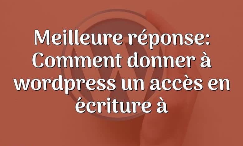 Meilleure réponse: Comment donner à wordpress un accès en écriture à