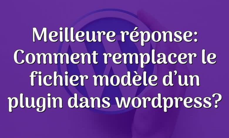 Meilleure réponse: Comment remplacer le fichier modèle d’un plugin dans wordpress?