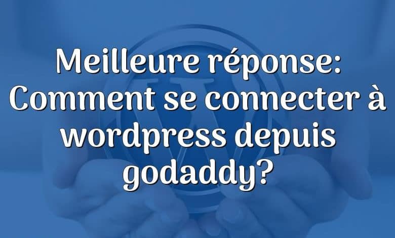 Meilleure réponse: Comment se connecter à wordpress depuis godaddy?