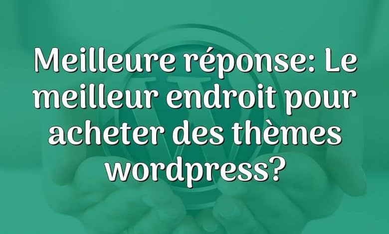 Meilleure réponse: Le meilleur endroit pour acheter des thèmes wordpress?