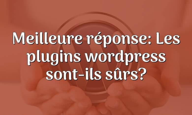 Meilleure réponse: Les plugins wordpress sont-ils sûrs?