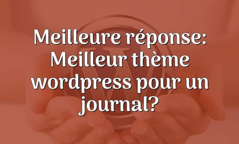 Meilleure réponse: Meilleur thème wordpress pour un journal?