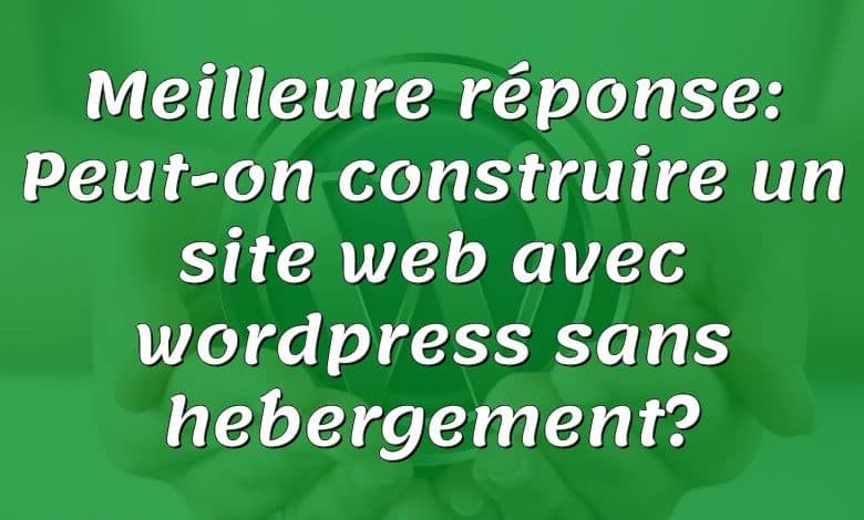 Meilleure réponse: Peut-on construire un site web avec wordpress sans hébergement?