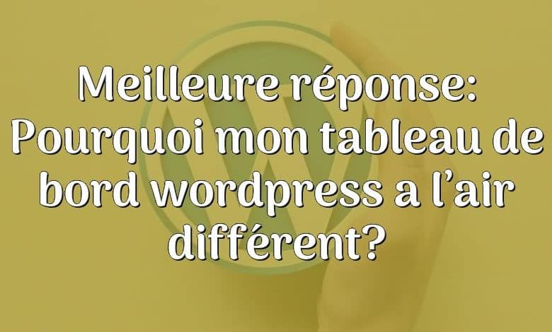Meilleure réponse: Pourquoi mon tableau de bord wordpress a l’air différent?