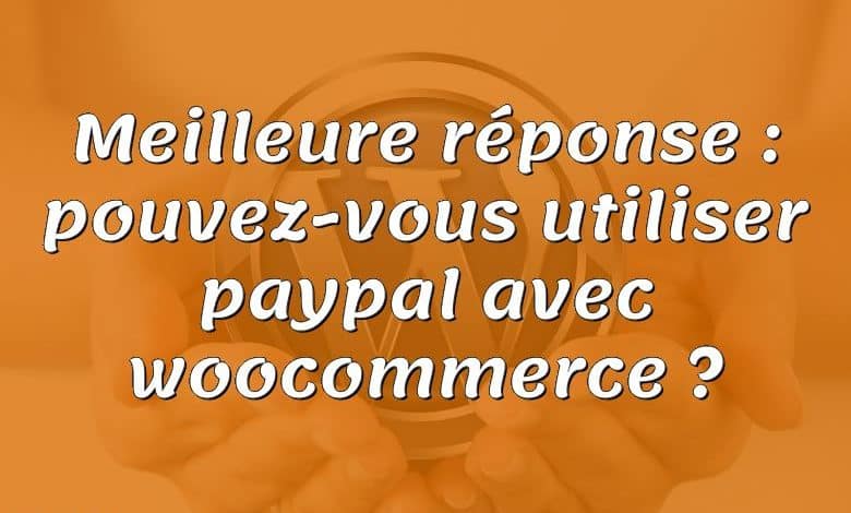 Meilleure réponse : pouvez-vous utiliser paypal avec woocommerce ?