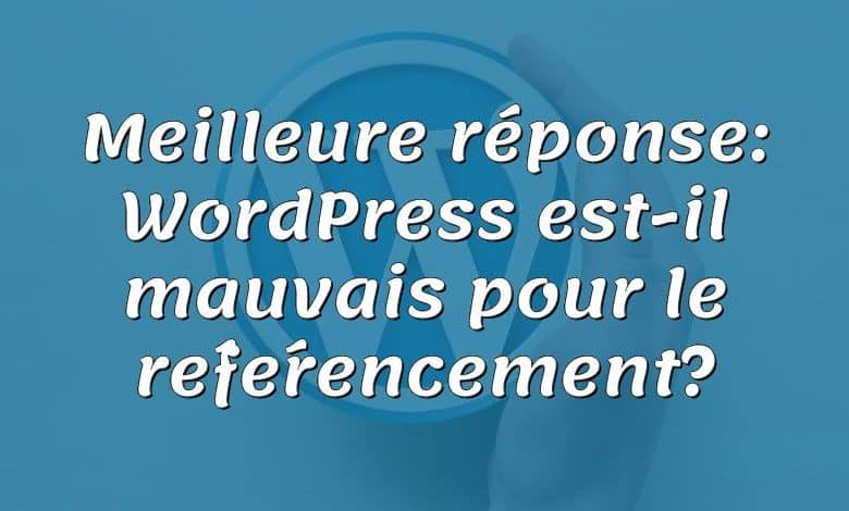Meilleure réponse: WordPress est-il mauvais pour le référencement?