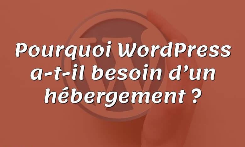 Pourquoi WordPress a-t-il besoin d’un hébergement ?