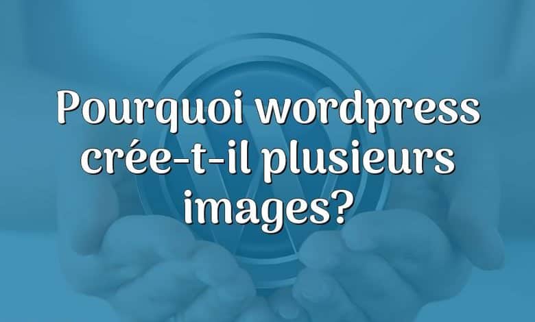 Pourquoi wordpress crée-t-il plusieurs images?