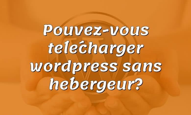 Pouvez-vous télécharger wordpress sans hébergeur?