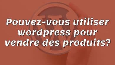 Pouvez-vous utiliser wordpress pour vendre des produits?