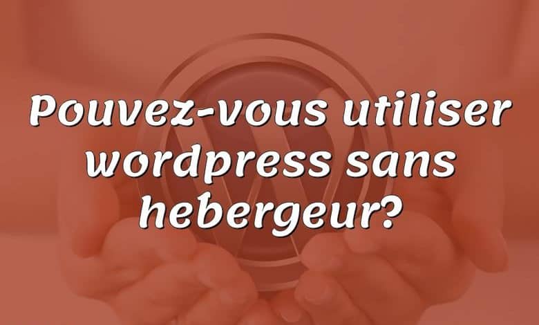 Pouvez-vous utiliser wordpress sans hébergeur?