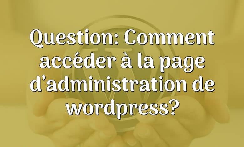 Question: Comment accéder à la page d’administration de wordpress?