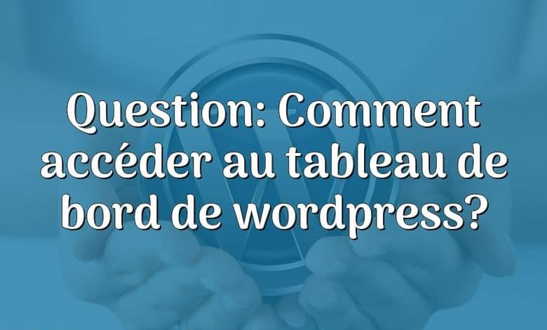 Question: Comment accéder au tableau de bord de wordpress?