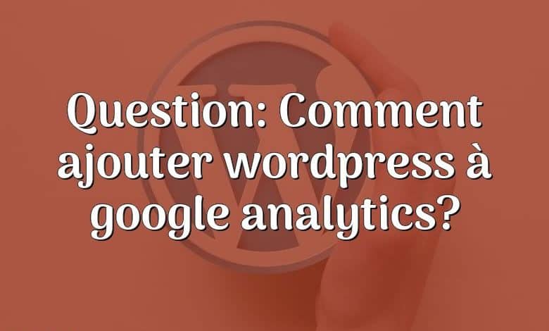 Question: Comment ajouter wordpress à google analytics?