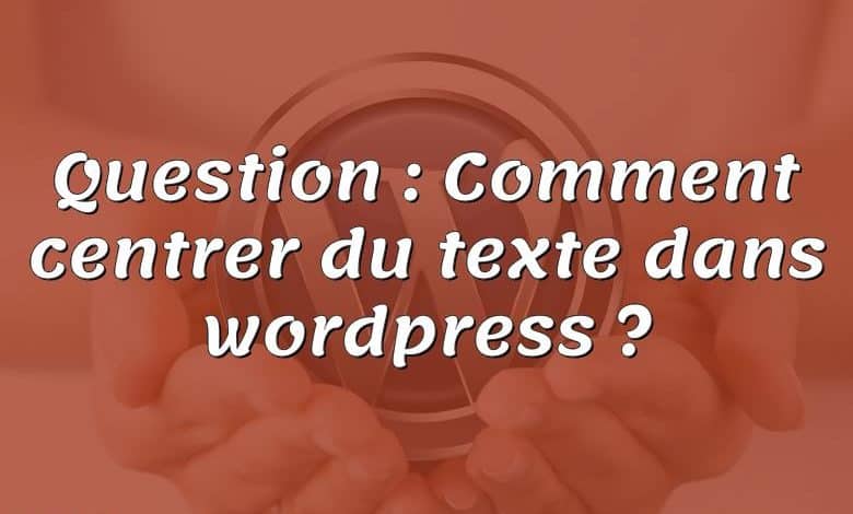 Question : Comment centrer du texte dans wordpress ?
