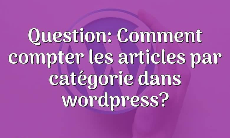 Question: Comment compter les articles par catégorie dans wordpress?