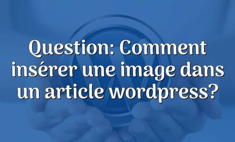 Question: Comment insérer une image dans un article wordpress?