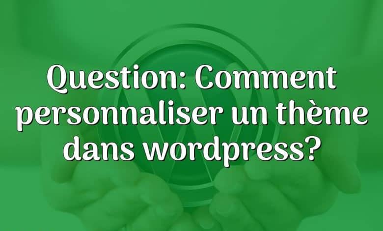 Question: Comment personnaliser un thème dans wordpress?