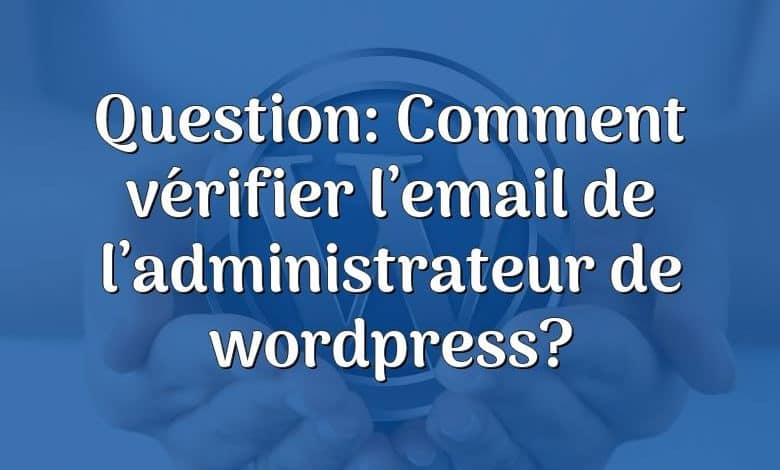 Question: Comment vérifier l’email de l’administrateur de wordpress?
