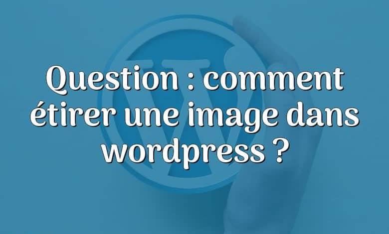 Question : comment étirer une image dans wordpress ?