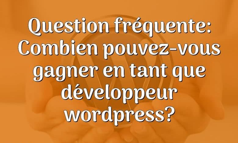 Question fréquente: Combien pouvez-vous gagner en tant que développeur wordpress?