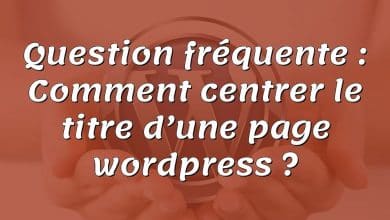 Question fréquente : Comment centrer le titre d’une page wordpress ?