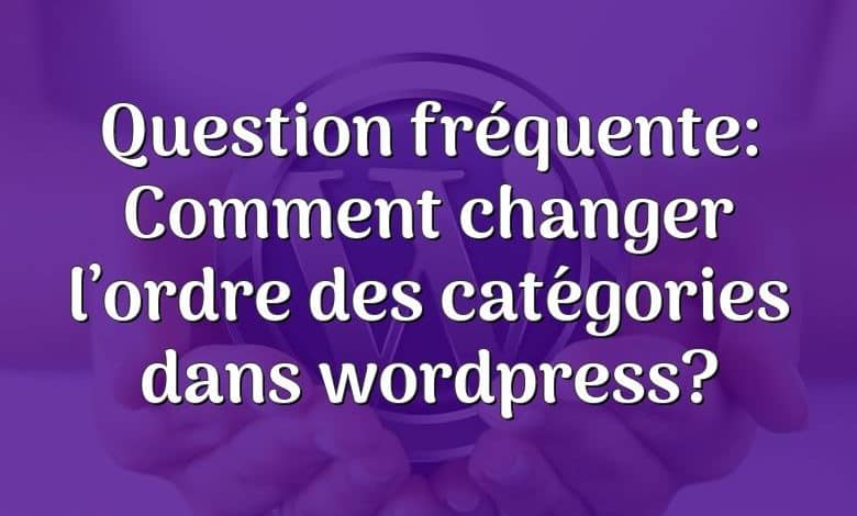 Question fréquente: Comment changer l’ordre des catégories dans wordpress?