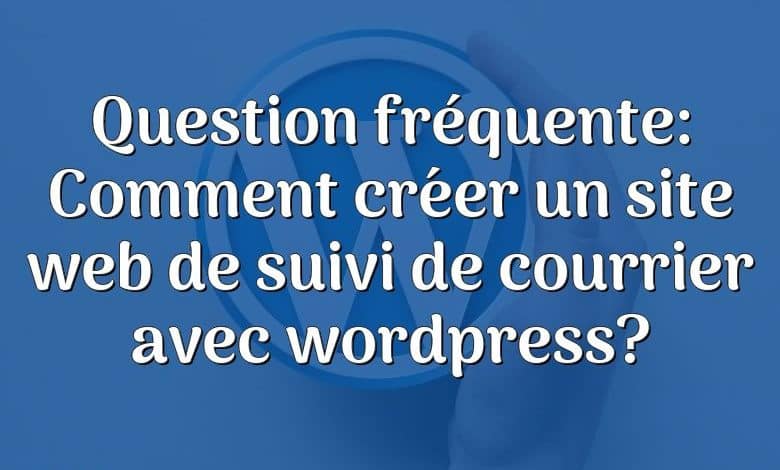 Question fréquente: Comment créer un site web de suivi de courrier avec wordpress?