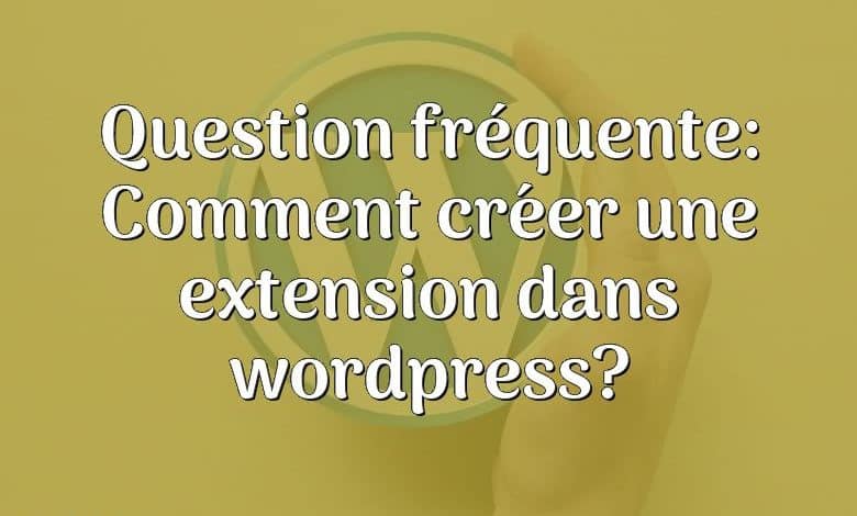 Question fréquente: Comment créer une extension dans wordpress?