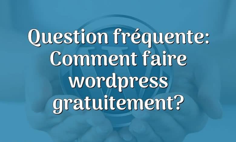 Question fréquente: Comment faire wordpress gratuitement?
