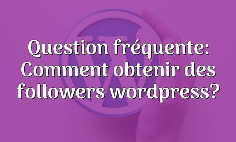 Question fréquente: Comment obtenir des followers wordpress?