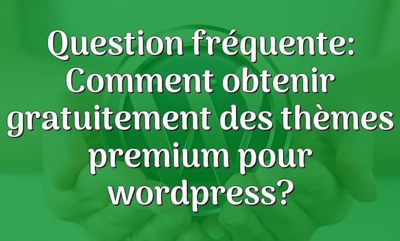 Question fréquente: Comment obtenir gratuitement des thèmes premium pour wordpress?