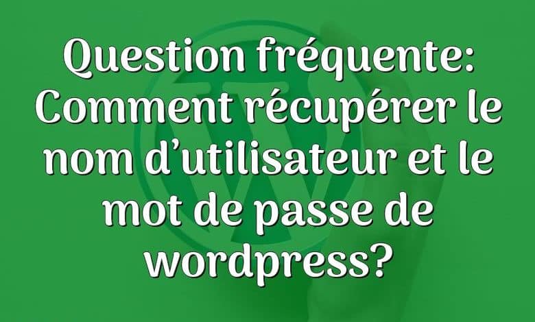 Question fréquente: Comment récupérer le nom d’utilisateur et le mot de passe de wordpress?