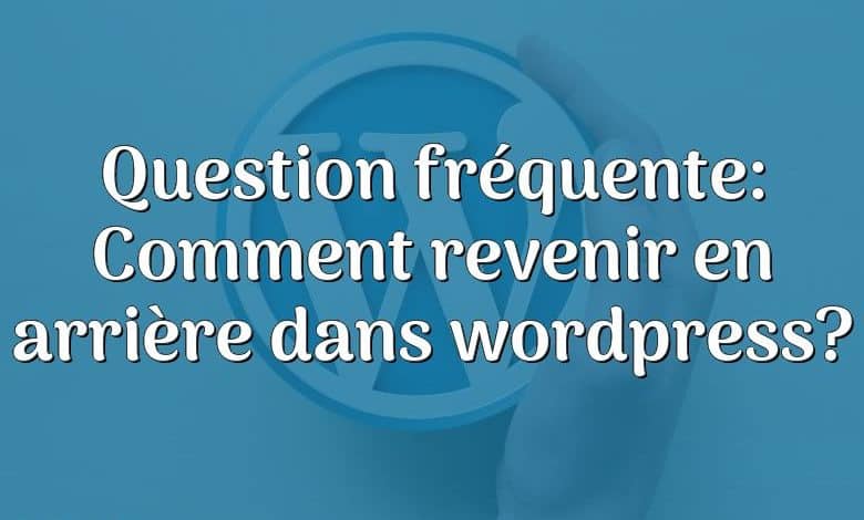 Question fréquente: Comment revenir en arrière dans wordpress?