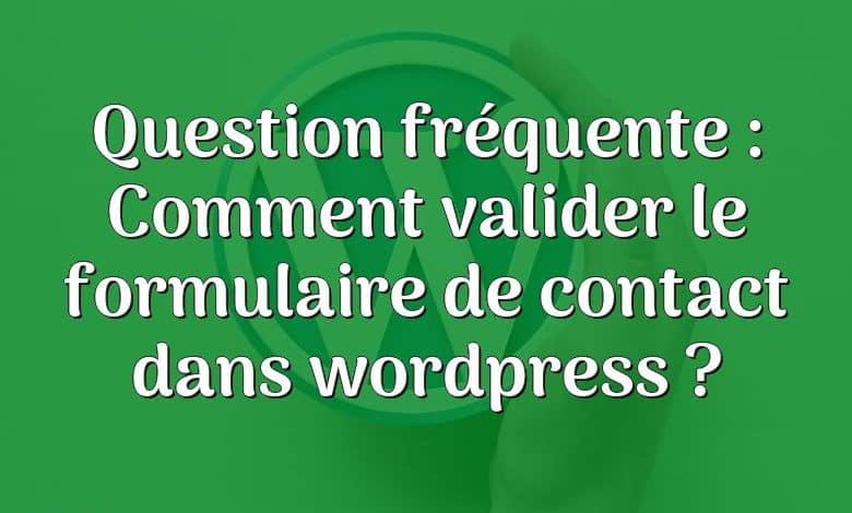 Question fréquente : Comment valider le formulaire de contact dans wordpress ?