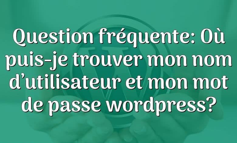 Question fréquente: Où puis-je trouver mon nom d’utilisateur et mon mot de passe wordpress?