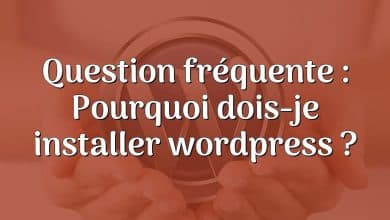 Question fréquente : Pourquoi dois-je installer wordpress ?