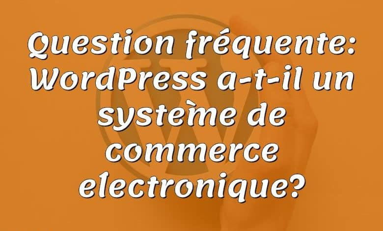 Question fréquente: WordPress a-t-il un système de commerce électronique?