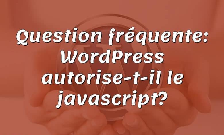 Question fréquente: WordPress autorise-t-il le javascript?