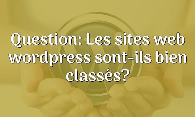Question: Les sites web wordpress sont-ils bien classés?