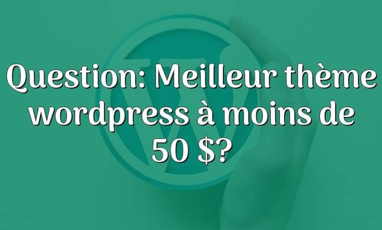 Question: Meilleur thème wordpress à moins de 50 $?