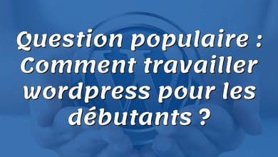 Question populaire : Comment travailler wordpress pour les débutants ?