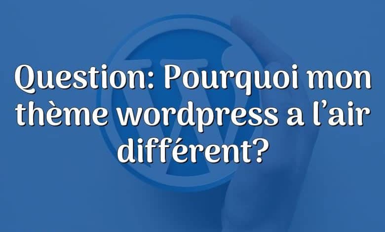 Question: Pourquoi mon thème wordpress a l’air différent?