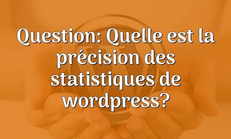Question: Quelle est la précision des statistiques de wordpress?