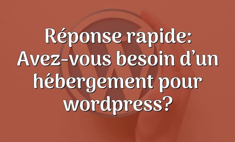 Réponse rapide: Avez-vous besoin d’un hébergement pour wordpress?