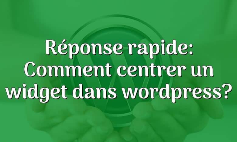 Réponse rapide: Comment centrer un widget dans wordpress?