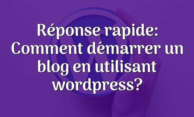 Réponse rapide: Comment démarrer un blog en utilisant wordpress?