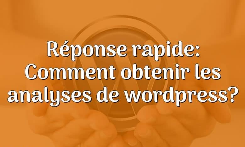 Réponse rapide: Comment obtenir les analyses de wordpress?
