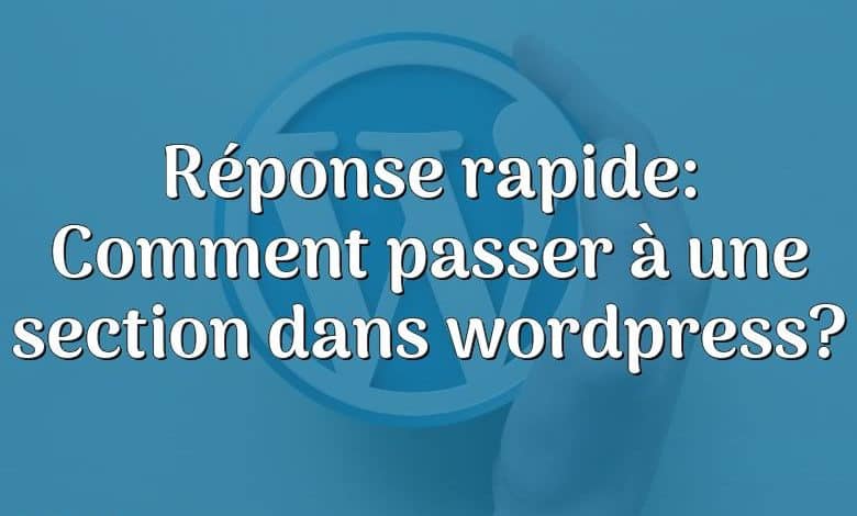 Réponse rapide: Comment passer à une section dans wordpress?