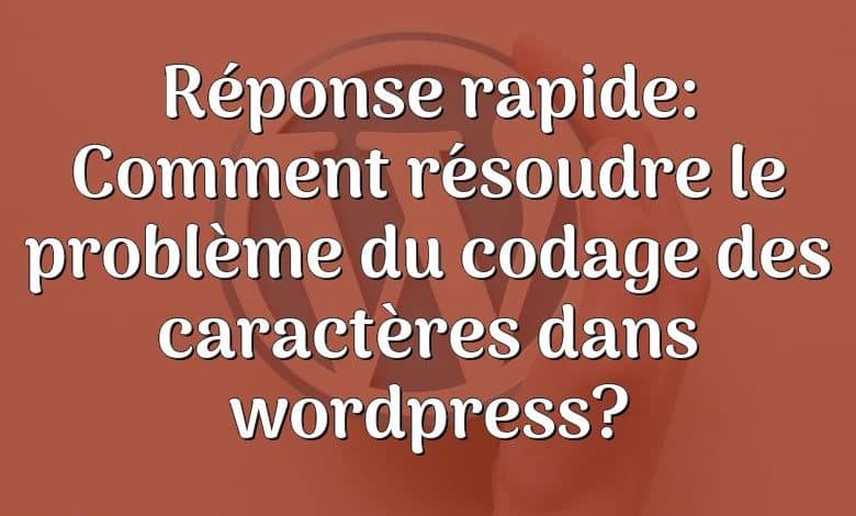 Réponse rapide: Comment résoudre le problème du codage des caractères dans wordpress?